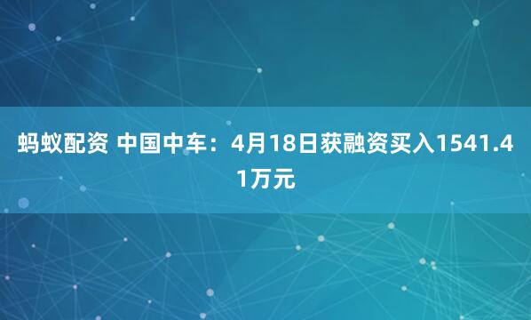 蚂蚁配资 中国中车：4月18日获融资买入1541.41万元