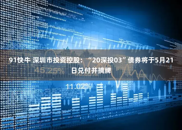 91快牛 深圳市投资控股：“20深投03”债券将于5月21日兑付并摘牌