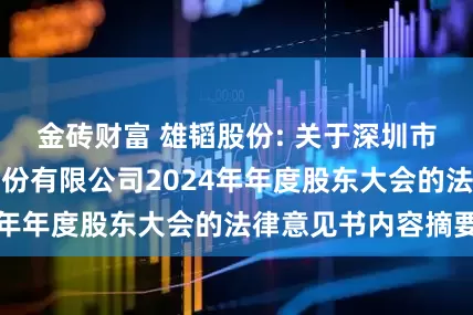 金砖财富 雄韬股份: 关于深圳市雄韬电源科技股份有限公司2024年年度股东大会的法律意见书内容摘要