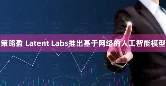 策略盈 Latent Labs推出基于网络的人工智能模型