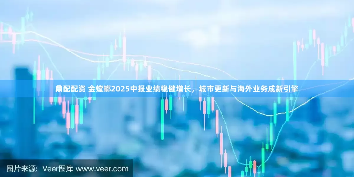 鼎配配资 金螳螂2025中报业绩稳健增长，城市更新与海外业务成新引擎