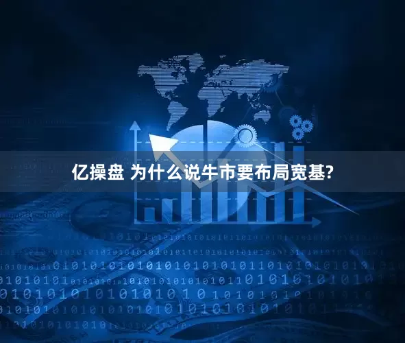 亿操盘 为什么说牛市要布局宽基?
