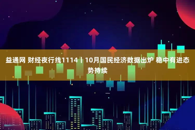 益通网 财经夜行线1114丨10月国民经济数据出炉 稳中有进态势持续