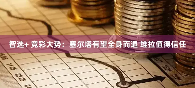 智选+ 竞彩大势：塞尔塔有望全身而退 维拉值得信任